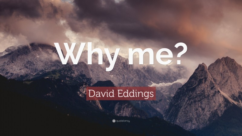 David Eddings Quote: “Why me?”