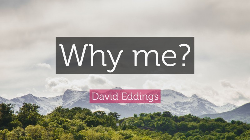 David Eddings Quote: “Why me?”