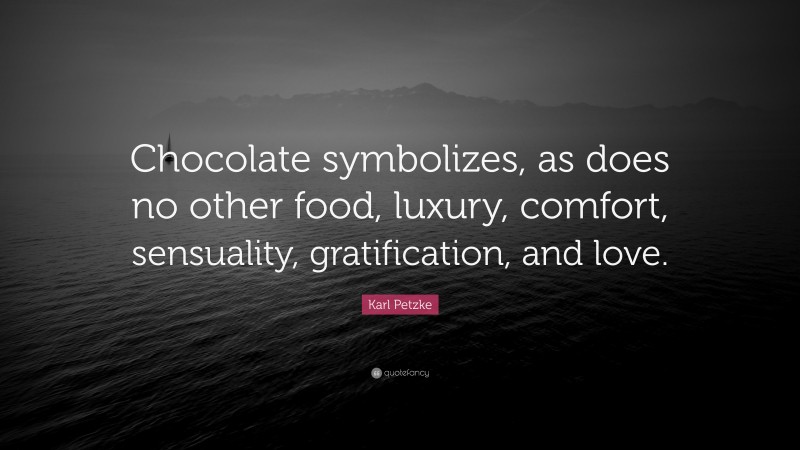 Karl Petzke Quote: “Chocolate symbolizes, as does no other food, luxury, comfort, sensuality, gratification, and love.”