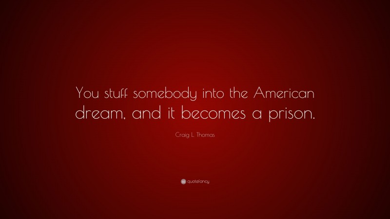 Craig L. Thomas Quote: “You stuff somebody into the American dream, and it becomes a prison.”