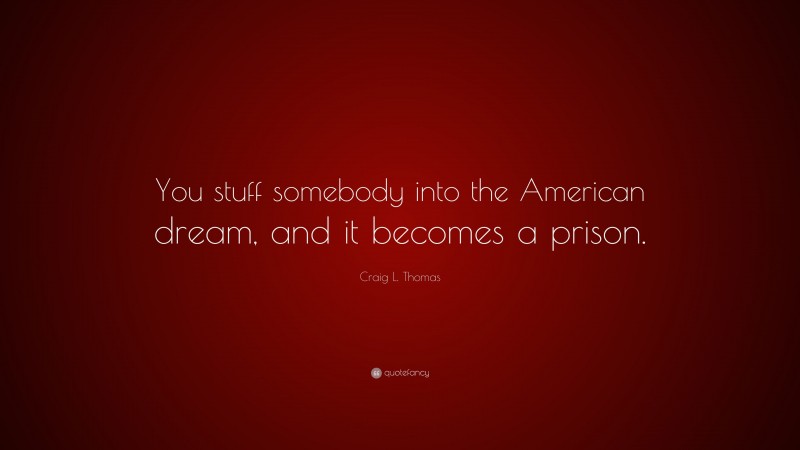 Craig L. Thomas Quote: “You stuff somebody into the American dream, and it becomes a prison.”