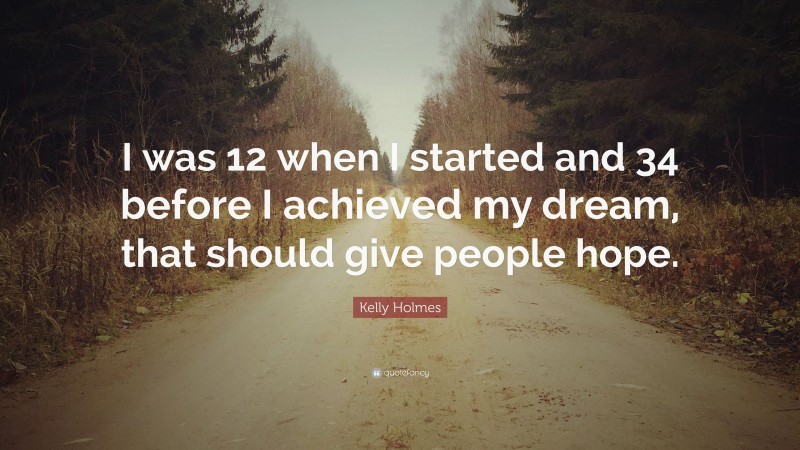 Kelly Holmes Quote: “I was 12 when I started and 34 before I achieved my dream, that should give people hope.”