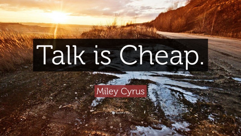 Miley Cyrus Quote: “Talk is Cheap.”