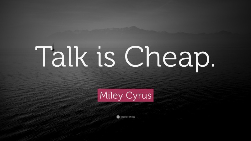 Miley Cyrus Quote: “Talk is Cheap.”