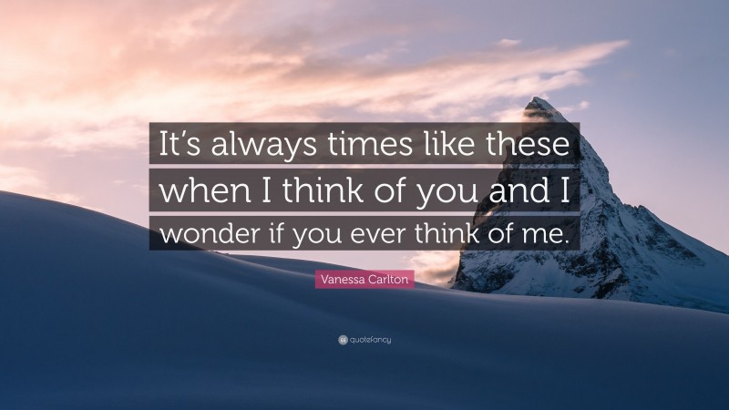 Vanessa Carlton Quote: “It’s always times like these when I think of you and I wonder if you ever think of me.”
