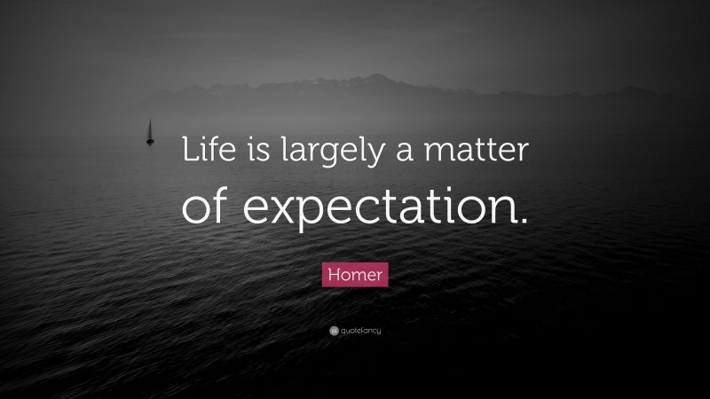 Homer Quote: “Life is largely a matter of expectation.”