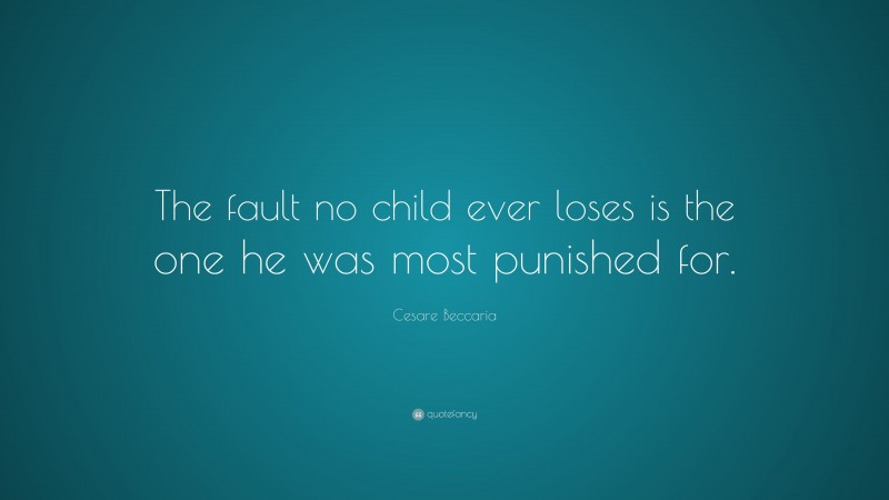 Cesare Beccaria Quote: “The fault no child ever loses is the one he was most punished for.”