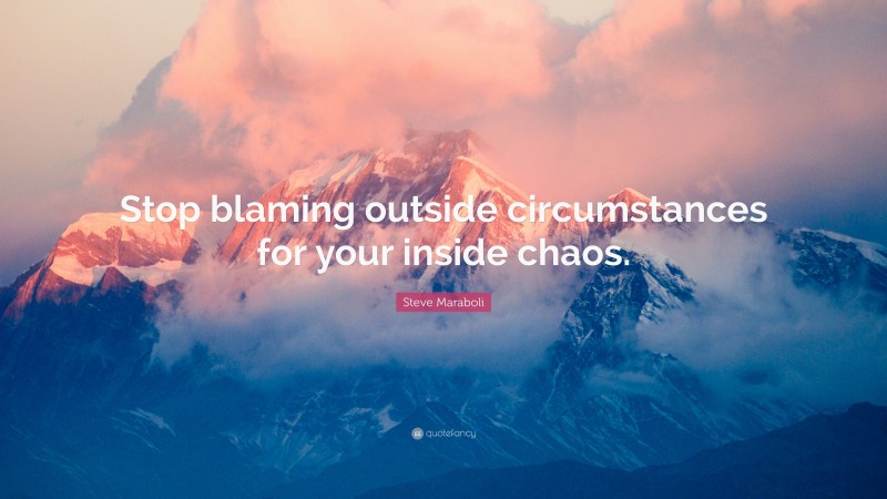 Steve Maraboli Quote: “Stop blaming outside circumstances for your inside chaos.”
