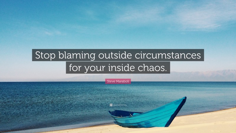 Steve Maraboli Quote: “Stop blaming outside circumstances for your inside chaos.”