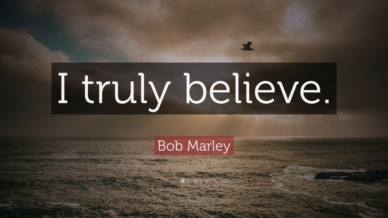 Bob Marley Quote: “I truly believe.”