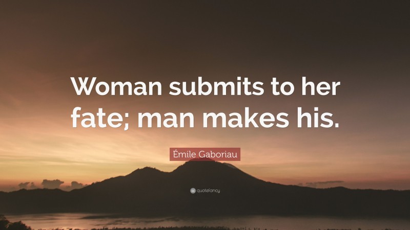 Émile Gaboriau Quote: “Woman submits to her fate; man makes his.”