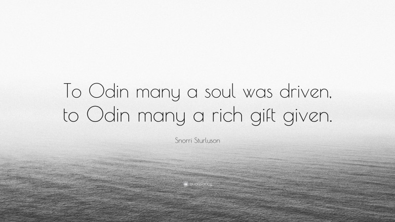 Snorri Sturluson Quote: “To Odin many a soul was driven, to Odin many a rich gift given.”