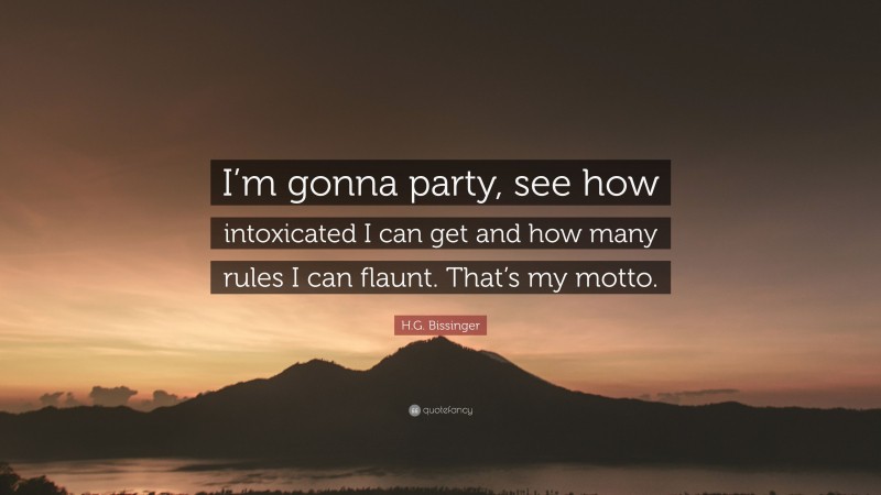H.G. Bissinger Quote: “I’m gonna party, see how intoxicated I can get and how many rules I can flaunt. That’s my motto.”