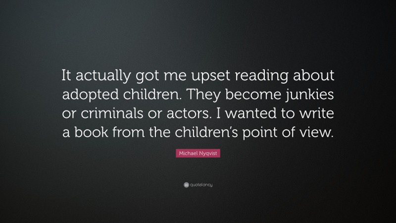 Michael Nyqvist Quote: “It actually got me upset reading about adopted children. They become junkies or criminals or actors. I wanted to write a book from the children’s point of view.”