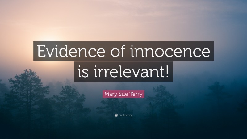 Mary Sue Terry Quote: “Evidence of innocence is irrelevant!”