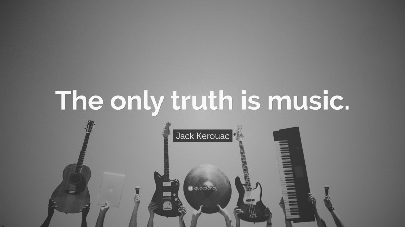 Jack Kerouac Quote: “The only truth is music.”