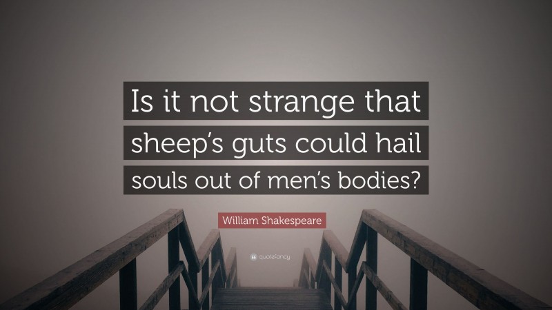 William Shakespeare Quote: “Is it not strange that sheep’s guts could hail souls out of men’s bodies?”
