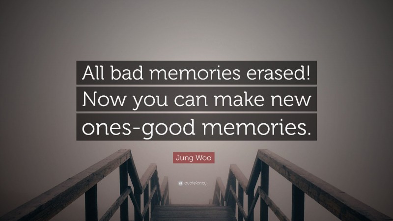 Jung Woo Quote: “All bad memories erased! Now you can make new ones-good memories.”