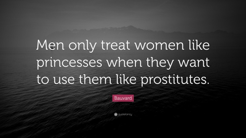 Bauvard Quote: “Men only treat women like princesses when they want to use them like prostitutes.”