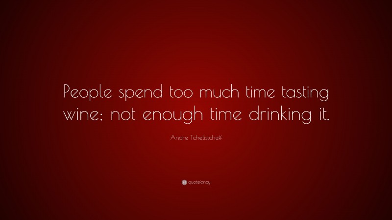 Andre Tchelistcheff Quote: “People spend too much time tasting wine; not enough time drinking it.”