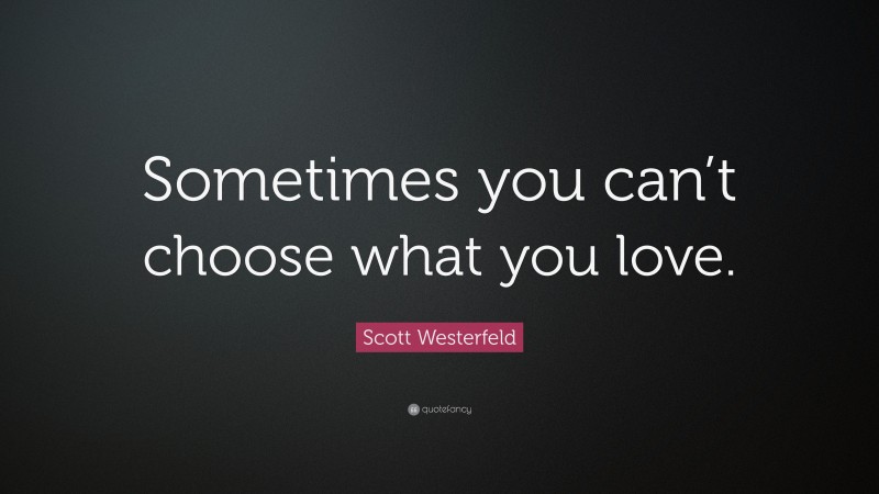 Scott Westerfeld Quote: “Sometimes you can’t choose what you love.”