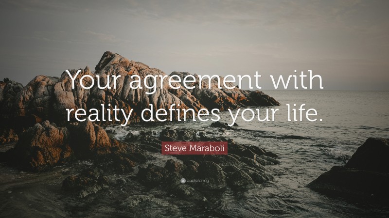 Steve Maraboli Quote: “Your agreement with reality defines your life.”