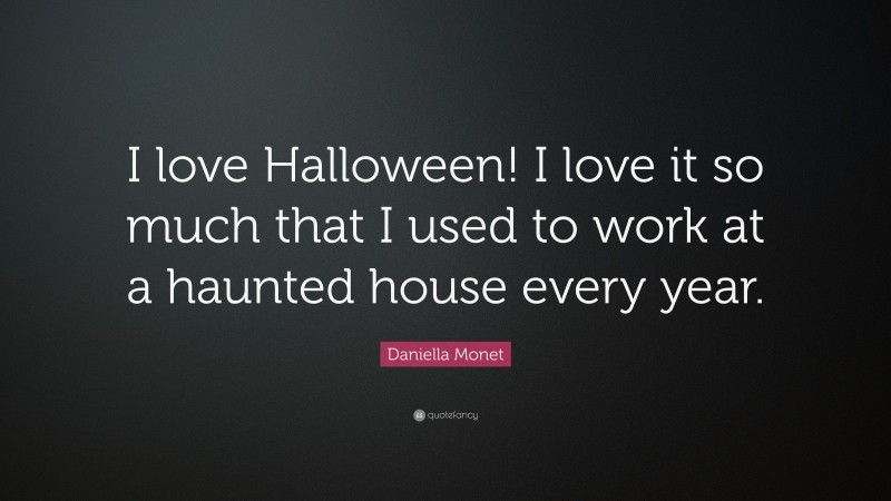Daniella Monet Quote: “I love Halloween! I love it so much that I used to work at a haunted house every year.”