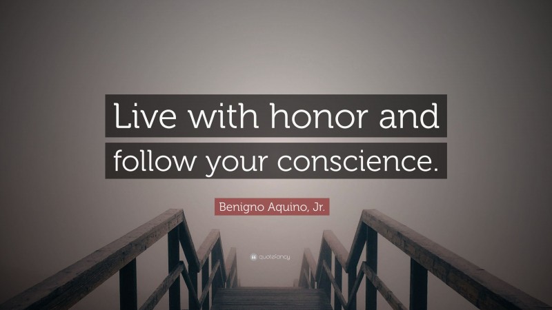 Benigno Aquino, Jr. Quote: “Live with honor and follow your conscience.”
