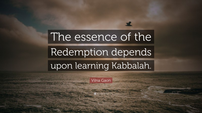 Vilna Gaon Quote: “The essence of the Redemption depends upon learning Kabbalah.”