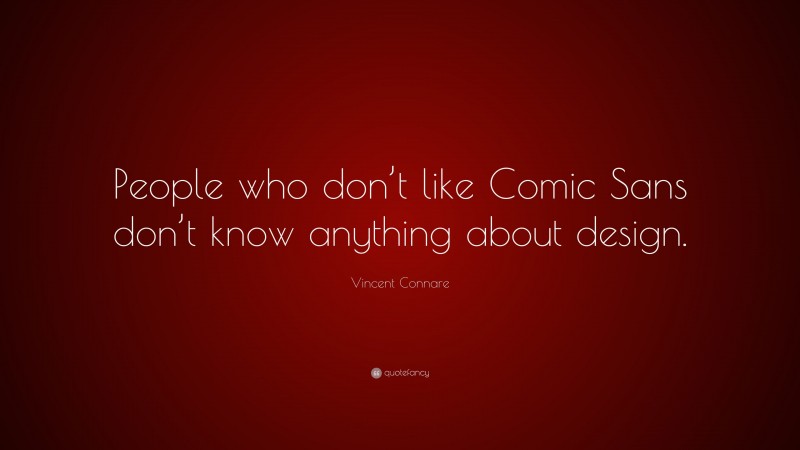 Vincent Connare Quote: “People who don’t like Comic Sans don’t know anything about design.”