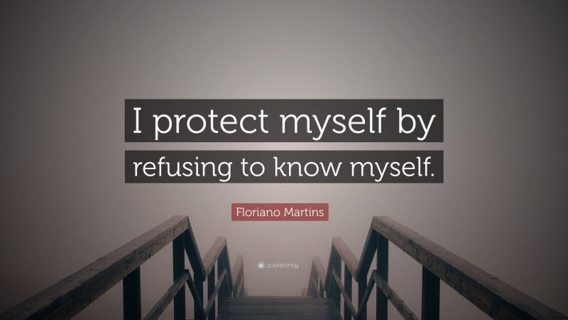 Floriano Martins Quote: “I protect myself by refusing to know myself.”