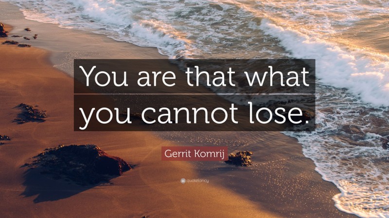 Gerrit Komrij Quote: “You are that what you cannot lose.”