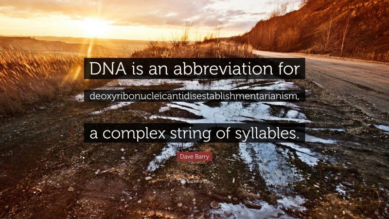 Dave Barry Quote: “DNA is an abbreviation for deoxyribonucleicantidisestablishmentarianism, a complex string of syllables.”