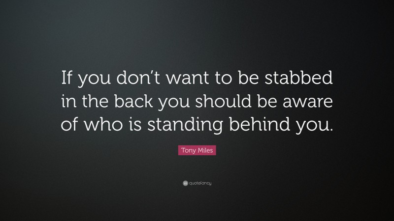 Tony Miles Quote: “If you don’t want to be stabbed in the back you should be aware of who is standing behind you.”