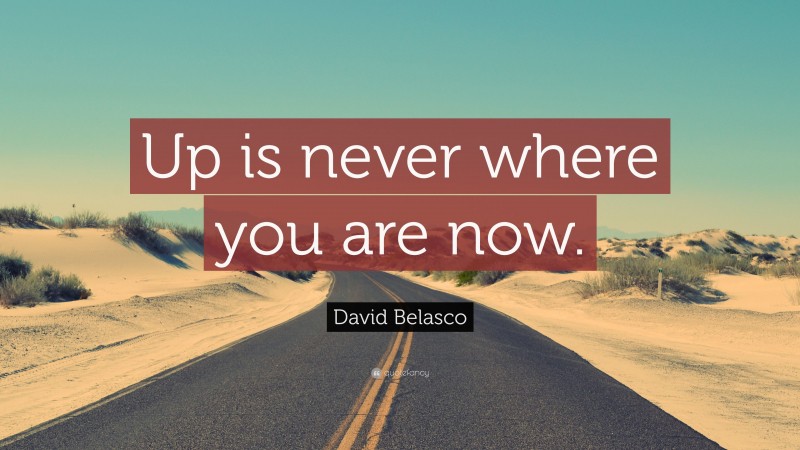 David Belasco Quote: “Up is never where you are now.”