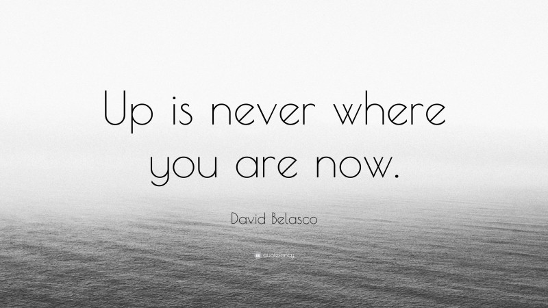 David Belasco Quote: “Up is never where you are now.”