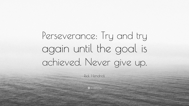 Rick Hendrick Quote: “Perseverance: Try and try again until the goal is achieved. Never give up.”