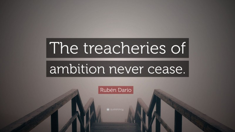 Rubén Darío Quote: “The treacheries of ambition never cease.”