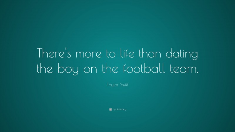Taylor Swift Quote: “There's more to life than dating the boy on the football team.”