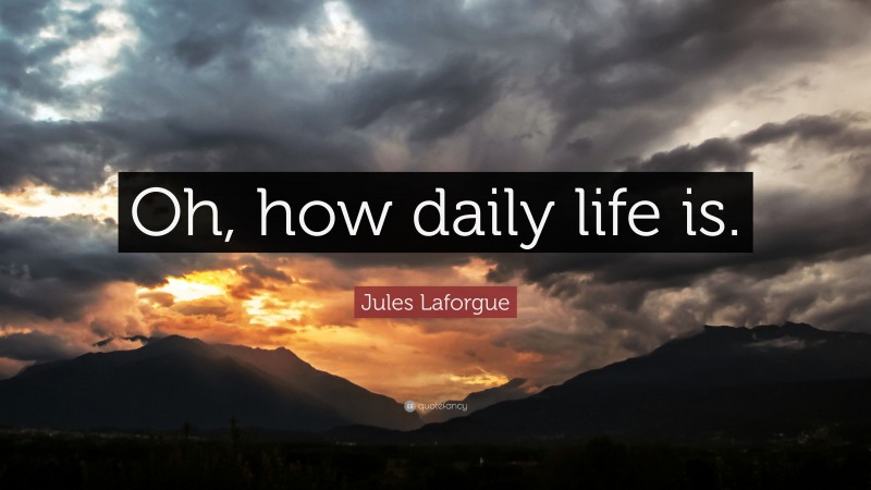 Jules Laforgue Quote: “Oh, how daily life is.”