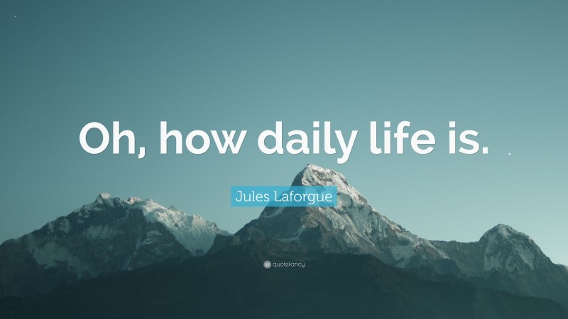 Jules Laforgue Quote: “Oh, how daily life is.”