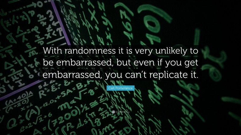 Carl Pomerance Quote: “With randomness it is very unlikely to be embarrassed, but even if you get embarrassed, you can’t replicate it.”