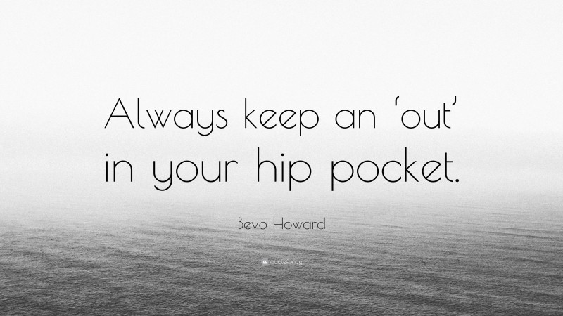 Bevo Howard Quote: “Always keep an ‘out’ in your hip pocket.”