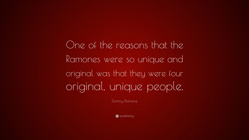 Tommy Ramone Quote: “One of the reasons that the Ramones were so unique and original was that they were four original, unique people.”