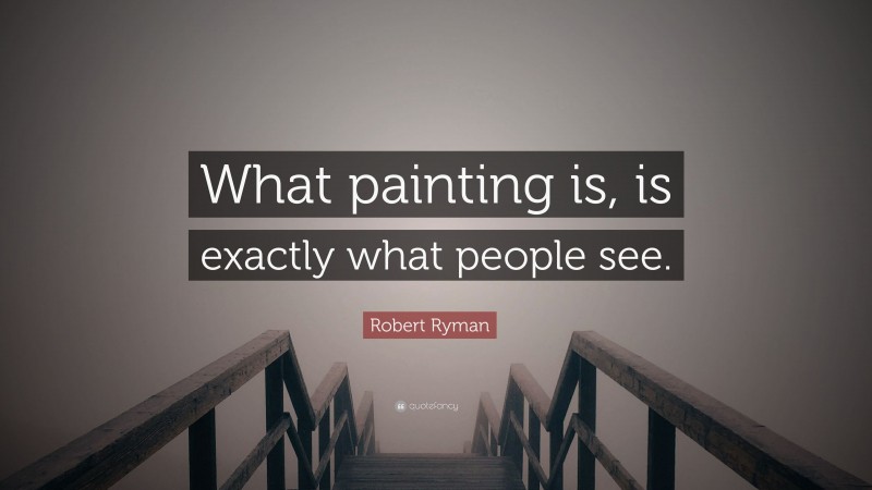 Robert Ryman Quote: “What painting is, is exactly what people see.”