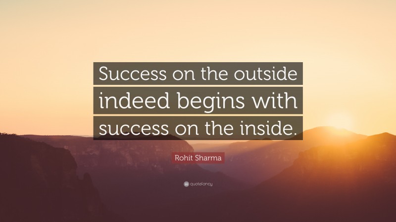 Rohit Sharma Quote: “Success on the outside indeed begins with success on the inside.”