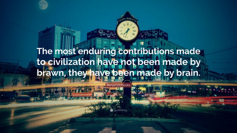 Benjamin Hooks Quote: “The most enduring contributions made to civilization have not been made by brawn, they have been made by brain.”