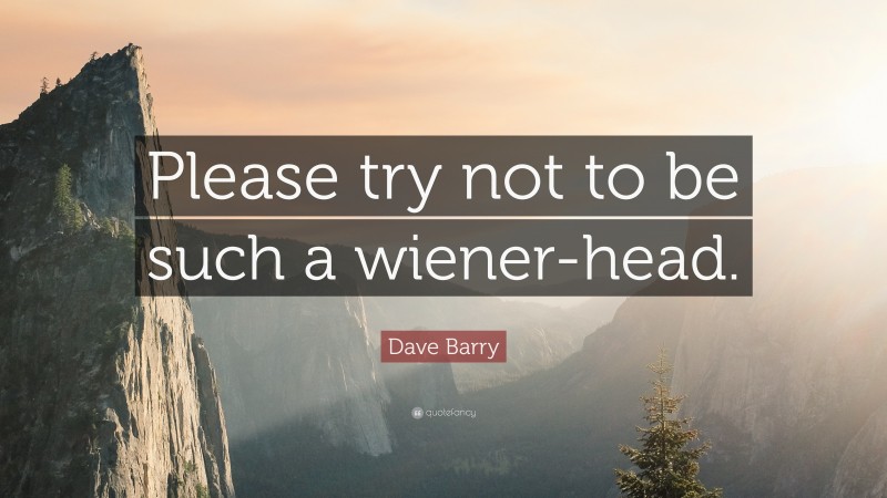 Dave Barry Quote: “Please try not to be such a wiener-head.”