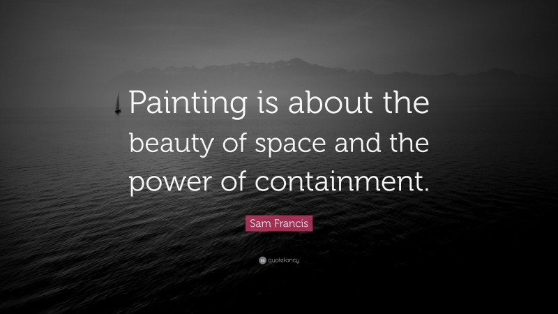 Sam Francis Quote: “Painting is about the beauty of space and the power of containment.”