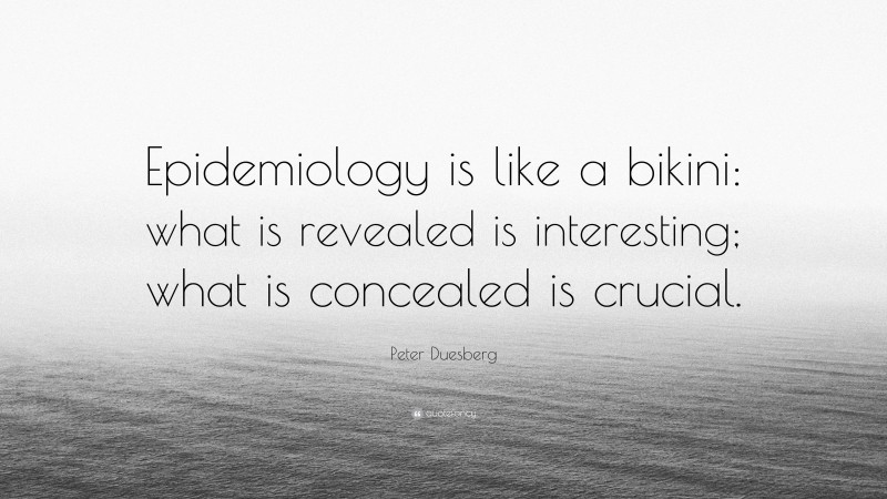 Peter Duesberg Quote: “Epidemiology is like a bikini: what is revealed is interesting; what is concealed is crucial.”